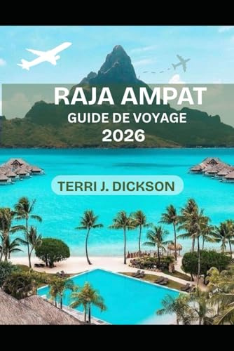 RAJA AMPAT GUIDE DE VOYAGE 2026: Là où les océans respirent la vie : Guide complet du voyageur à Raja Ampat