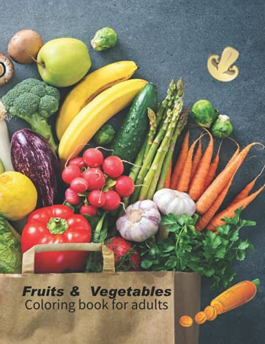 Fruits & vegetables coloring book for adults: A Fun Collection Of Fruit & Vegetable Illustrations For Coloring