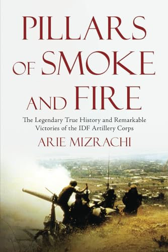 Pillars of Smoke and Fire: The Legendary True History and Remarkable Victories of the IDF Artillery Corps