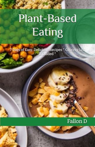 Plant-Based Eating: 7 Days of Easy, Delicious Recipes * Grocery List Included *