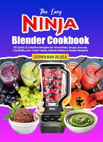 The Easy Ninja Blender Cookbook: 101 Quick & Creative Recipes for Smoothies, Soups, Sauces, Cocktails, Low-Carb Treats, Global Dishes & Sweet Desserts