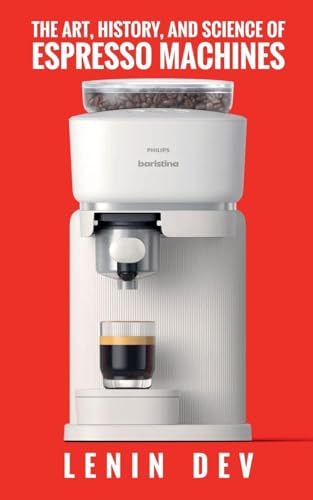 The Art, History, and Science of Espresso Machines: The Definitive Account