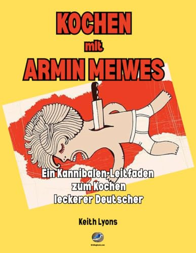 Kochen mit Armin Meiwes: Ein Kannibalen-Leitfaden zum Kochen leckerer Deutscher