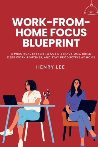 Work-From-Home Focus Blueprint: A Practical System to Cut Distractions, Build Deep Work Routines, and Stay Productive at Home