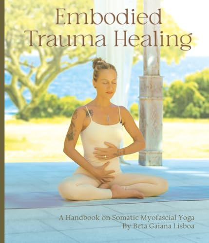 Embodied Trauma Healing:: A Handbook on Somatic Myofascial Yoga