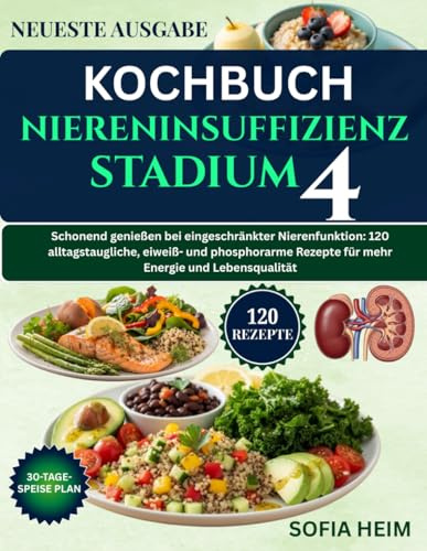 kochbuch niereninsuffizienz stadium 4: Schonend genießen bei eingeschränkter Nierenfunktion: 120 alltagstaugliche, eiweiß- und phosphorarme Rezepte für mehr Energie und Lebensqualität