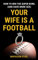 Your Wife is a Football: How to Win the Super Bowl (and have more sex) (English Edition)