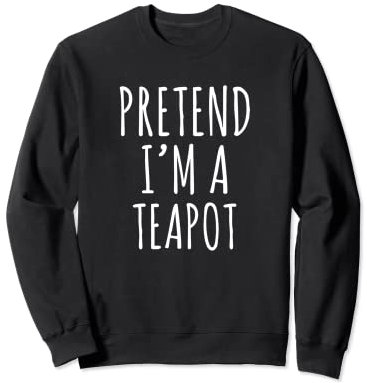 Pretend I'm A Teapot Sweatshirt