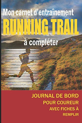 Mon carnet d'entrainement running trail à compléter: Cahier d’entrainement de course à Pied | Journal de bord pour coureur avec fiches à remplir | Format pratique 6 x 9 pouces