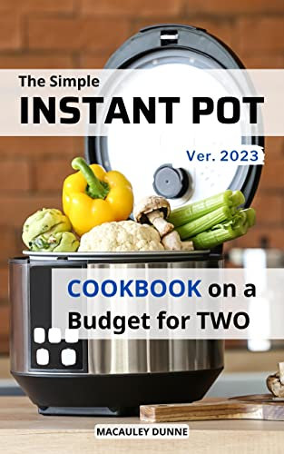 The Simple Instant Pot Cookbook On a Budget For Two 2023: Fast and Flavorful Meals with Only 5-Ingredients to Save Money & Time | Recipes To Make Healthy Eating Simple for Busy People