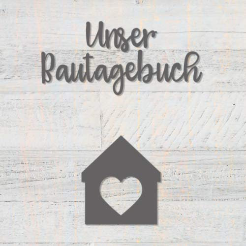 Unser Bautagebuch: Hausbaualbum für zukünftige Hausbesitzer | Notizbuch für die Planung und Renovierung des Hauses | Hausbau Album zum Ausfüllen und Fotos einkleben