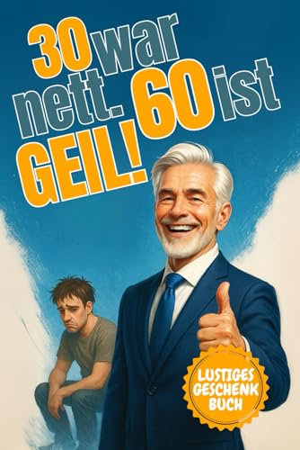 30 ist nett. 60 ist geil!: 101 lustige Gründe, warum 60 das bessere 30 ist – Das perfekte Geschenk für alle, die älter, weiser und witziger geworden sind