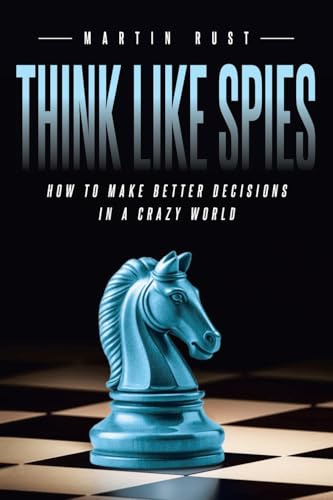 Think Like Spies: How to Make Better Decisions in a Crazy World