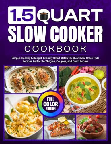 1.5 Quart Slow Cooker Cookbook: Simple, Healthy & Budget-Friendly Small-Batch 1.5-Quart Mini Crock Pots Recipes Perfect for Singles, Couples, and Dorm Rooms [Full Color Edition]