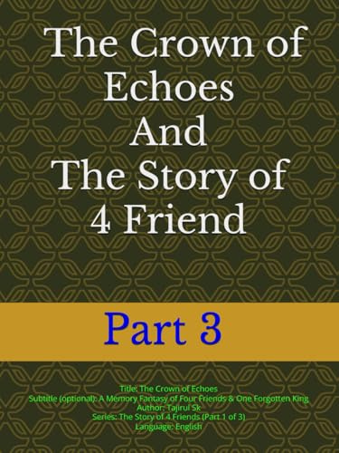 Part 3 – The Crown of Echoes And The Story of 4 Friend: A Memory Fantasy of Four Friends & One Forgotten King | From school benches to memory wars: ... Story of 4 Friend All books series, Band 3)