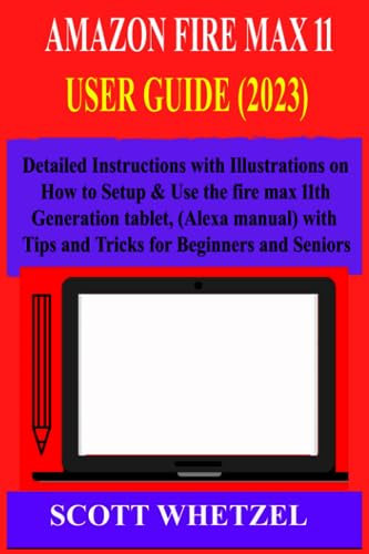 AMAZON FIRE MAX 11 USER GUIDE (2023): Detailed Instructions with Illustrations on How to Setup & Use the fire max 11th generation tablet, (Alexa manual) With Tips and Tricks for Beginners and Seniors