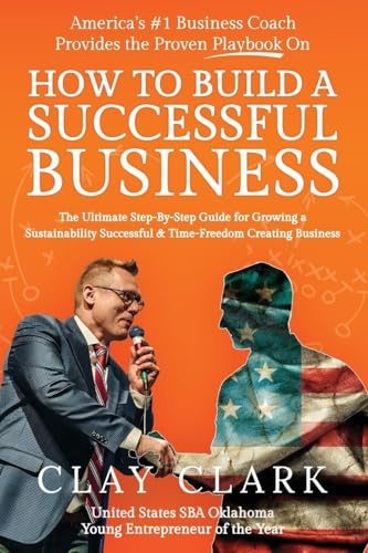 America's #1 Business Coach Provides the Proven Playbook on How to Build a Successful Business: The Ultimate Step-By-Step Guide for Growing a Sustainability Successful & Time-Freedom Creating Business