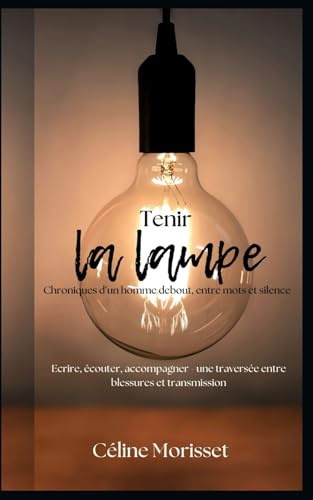 Tenir la lampe: Chroniques d'un homme debout, entre mots et silence