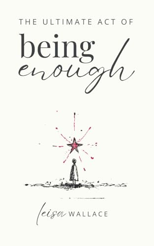 The Ultimate Act of Being Enough: Your Guide to Remembering Your Worth When Everything Falls Apart