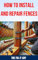 How to Install and Repair Fences: The Ultimate DIY Guide to Building, Maintaining, and Fixing Your Wooden, PVC, Metal, and Ornamental Fences for Privacy, ... and Curb Appeal (The Fixers Handbook)