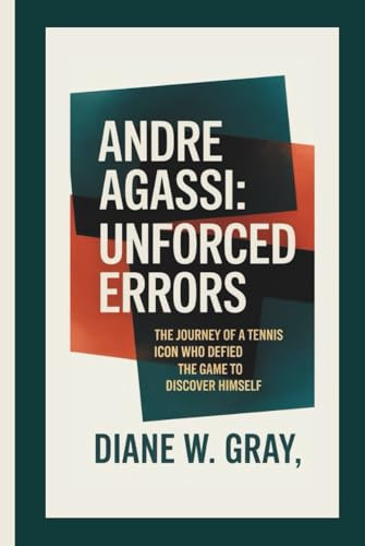 Andre Agassi: Unforced Errors: The Journey of a Tennis Icon Who Defied the Game to Discover Himself