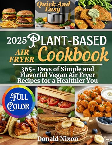 Plant-Based Air Fryer Cookbook: Simple and Flavorful Vegan Air Fryer Recipes for a Healthier You