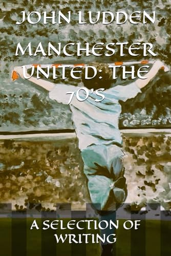 MANCHESTER UNITED: THE 70'S: A SELECTION OF WRITING: 8