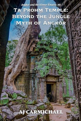 Ta Prohm Temple: Beyond the Jungle Myth of Angkor (Angkor and the Khmer Empire, Band 8)