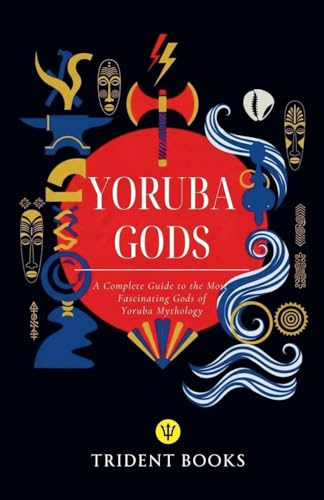 Yoruba Gods Revealed: A Complete Guide to the Most Fascinating Gods of Yoruba Mythology