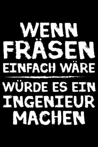 Wenn fräsen einfach wäre würde es ein Ingenieur machen - Zerspanungsmechaniker Notizbuch: Zerspanungsmechaniker Notizbuch - Toller Notizblock für CNC ... zu machen. Geschenk für Fräser & Dreher.