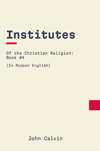 Institutes of the Christian Religion: Book 4: In Modern, Updated English
