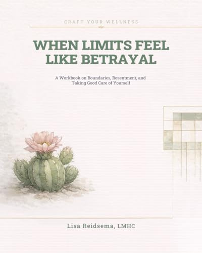 When Limits Feel Like Betrayal: A Workbook on Boundaries, Resentment, and Taking Good Care of Yourself (Craft Your Wellness)