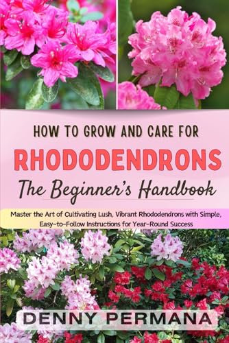 The Rhododendron Care Handbook: Your Complete Step-by-Step Guide to Growing and Nurturing Stunning, Healthy Rhododendrons Year-Round