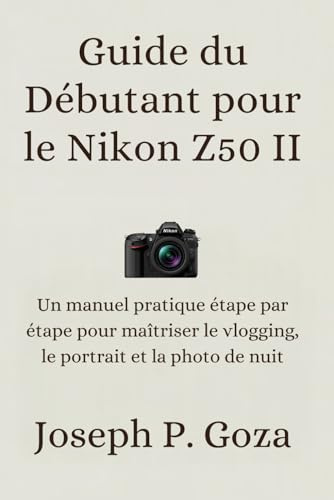 Guide du Débutant pour le Nikon Z50 II: Un manuel pratique étape par étape pour maîtriser le vlogging, le portrait et la photo de nuit