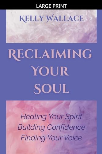 Reclaiming Your Soul - Healing Your Spirit, Building Confidence, Finding Your Voice