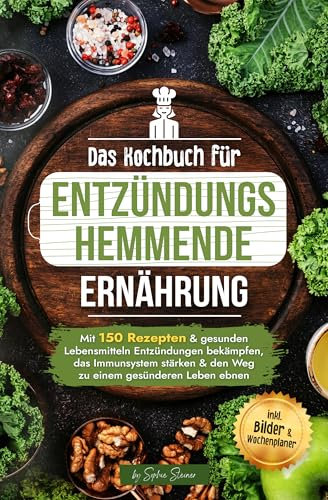 Das Kochbuch für entzündungshemmende Ernährung: Mit 150 Rezepten & gesunden Lebensmitteln Entzündungen bekämpfen, das Immunsystem stärken & den Weg zu einem gesünderen Leben ebnen I inkl. Bilder