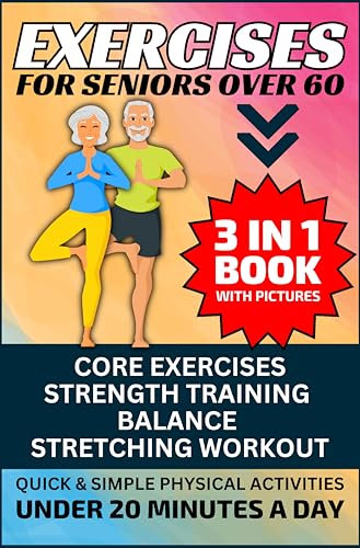 Exercises for Seniors Over 60: 3 in 1 Book With Pictures- Core Exercises, Strength Training, Balance & Stretching Workout, Quick & Simple Physical Activities Under 20 Minutes A Day (English Edition)