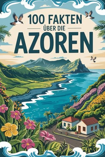 100 Fakten über die Azoren: Ein kompaktes Wissensbuch über Geschichte, Natur und Besonderheiten des portugiesischen Inselarchipels im Atlantik