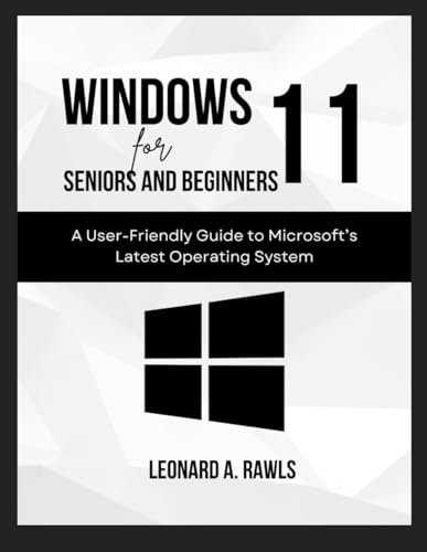 Windows 11 for Beginners and Seniors: A User-Friendly Guide to Microsoft's Latest Operating System