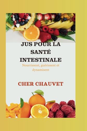 JUS POUR LA SANTÉ INTESTINALE : Nourrissent, guérissent et dynamisent: De délicieuses recettes de jus pour une meilleure digestion, une réduction des ballonnements et un intestin plus fort