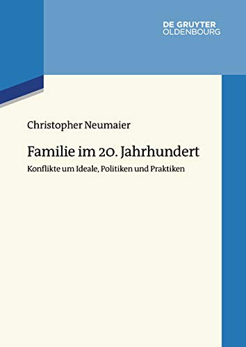 Familie im 20. Jahrhundert: Konflikte um Ideale, Politiken und Praktiken (Wertewandel im 20. Jahrhundert 6)