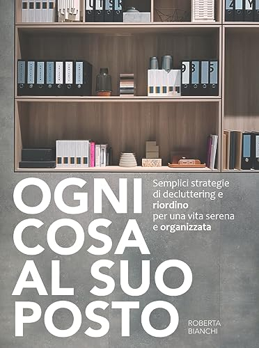 Ogni cosa al suo posto: Semplici strategie di decluttering e riordino per una vita serena e organizzata