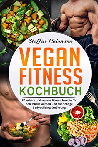 Vegan Fitness Kochbuch: 80 leckere und vegane Fitness Rezepte für den Muskelaufbau und die richtige Bodybuilding Ernährung.