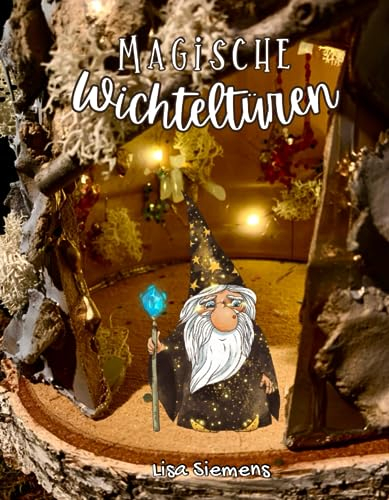 Magische Wichteltüren: Zauberhafte Bastelideen, Anleitungen und Vorlagen für Wichteltüren und Miniaturen