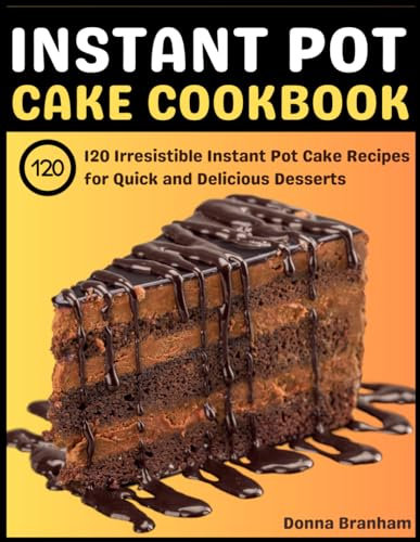 Instant Pot Cake Cookbook: 120 Irresistible Instant Pot Cake Recipes for Quick and Delicious Desserts