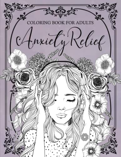 Anxiety Relief Coloring Book for Adults: Mindfulness and Anti-Stress Coloring To Soothe Anxienty | Adult Coloring Book With Stress Relieving Designs, ... Flowers for Relaxation & Stress Relief