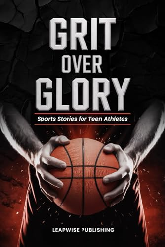 Grit Over Glory: Sports Stories for Teen Athletes to Train with Purpose, Build Mental Toughness and Stay Motivated Through Every Challenge, Rep and Choice (The Unbreakable Series)