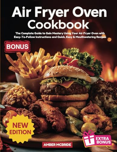 Air Fryer Oven Cookbook: The Complete Guide to Gain Mastery Using Your Air Fryer Oven with Easy-To-Follow Instructions and Quick, Easy & Mouthwatering Recipes