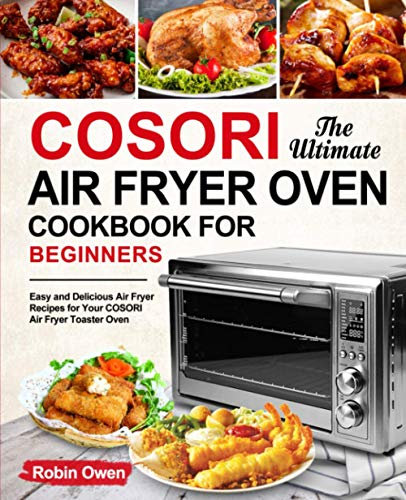 The Ultimate COSORI Air Fryer Oven Cookbook for Beginners: Easy and Delicious Air Fryer Recipes for Your COSORI Air Fryer Toaster Oven (instant pot air fryer recipes and air fryer oven recipes)
