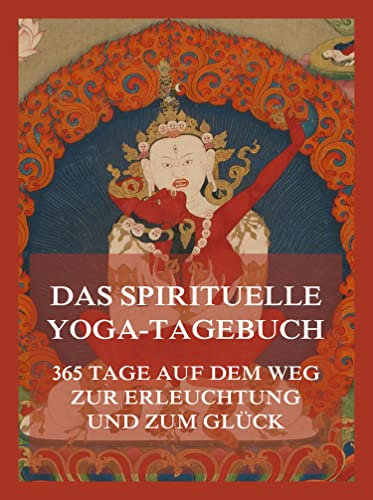 Das spirituelle Yoga-Tagebuch: 365 Tage auf dem Weg zur Erleuchtung und zum Glück